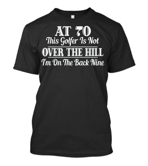 AT 70 This Golfer Is Not Over The Hill I'm On The Back Nine T-Shirt