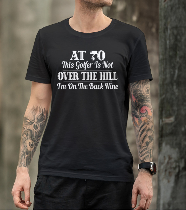 AT 70 This Golfer Is Not Over The Hill I'm On The Back Nine T-Shirt