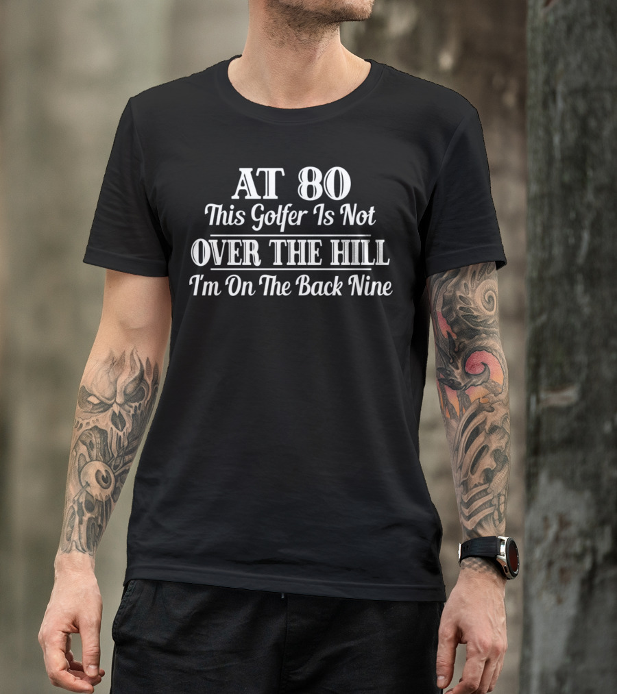 At 80 This Golfer Is Not Over The Hill I'm On The Back Nine T-Shirt