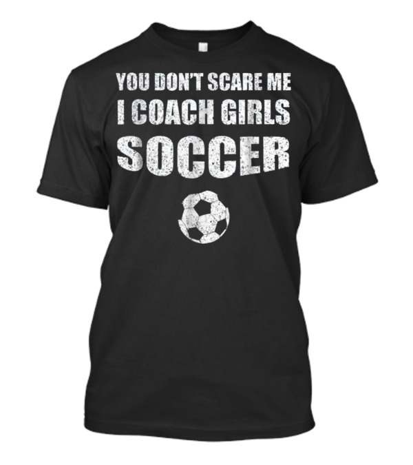 You Don't Scare Me I Coach Girls Soccer Soccer Ball T-Shirt