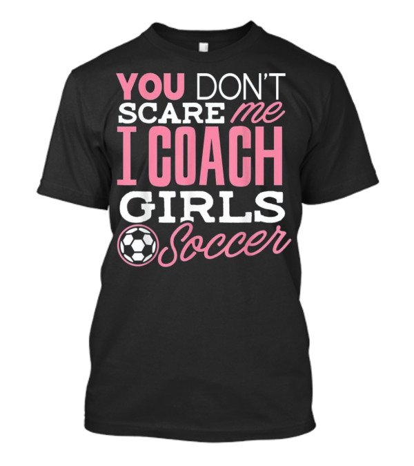 You Don’t Scare Me I Coach Girls Soccer T-Shirt