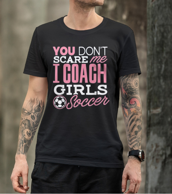 You Don’t Scare Me I Coach Girls Soccer T-Shirt