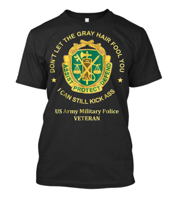 US Army Military Police Veteran Don't Let The Gray Hair Fool You Assist Protect Defend I Can Still Kick Ass T-Shirt