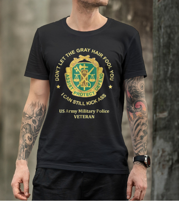 US Army Military Police Veteran Don't Let The Gray Hair Fool You Assist Protect Defend I Can Still Kick Ass T-Shirt