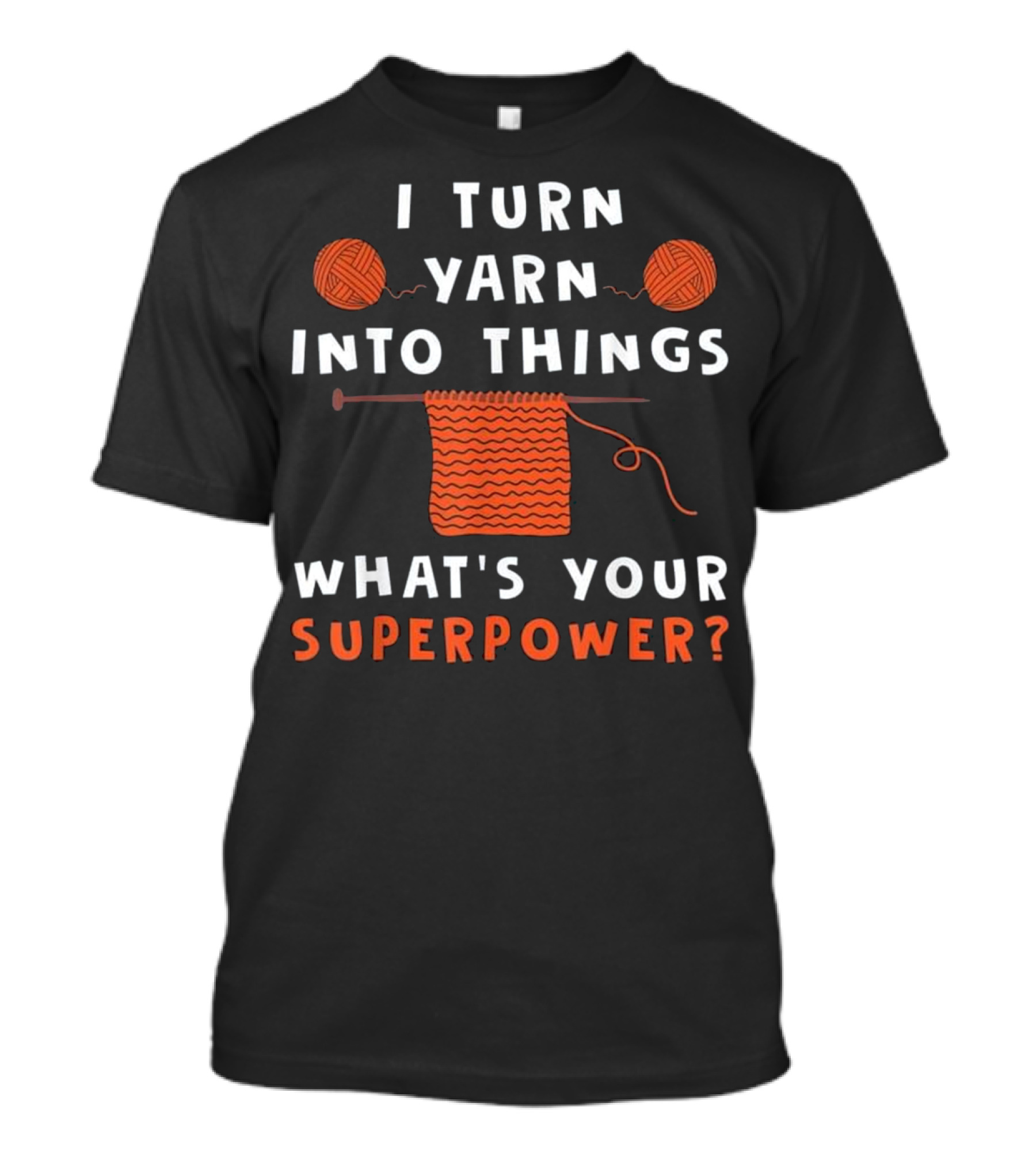I Turn Yarn Into Things What's Your Superpower? T-Shirt