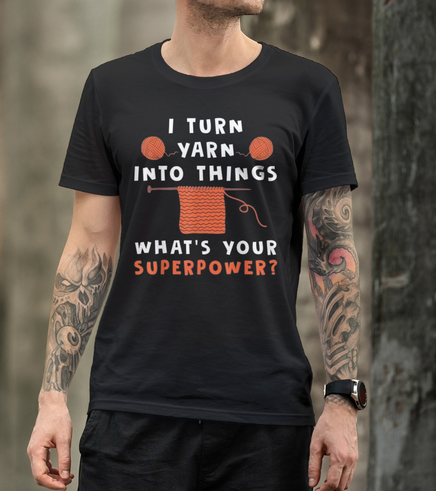 I Turn Yarn Into Things What's Your Superpower? T-Shirt