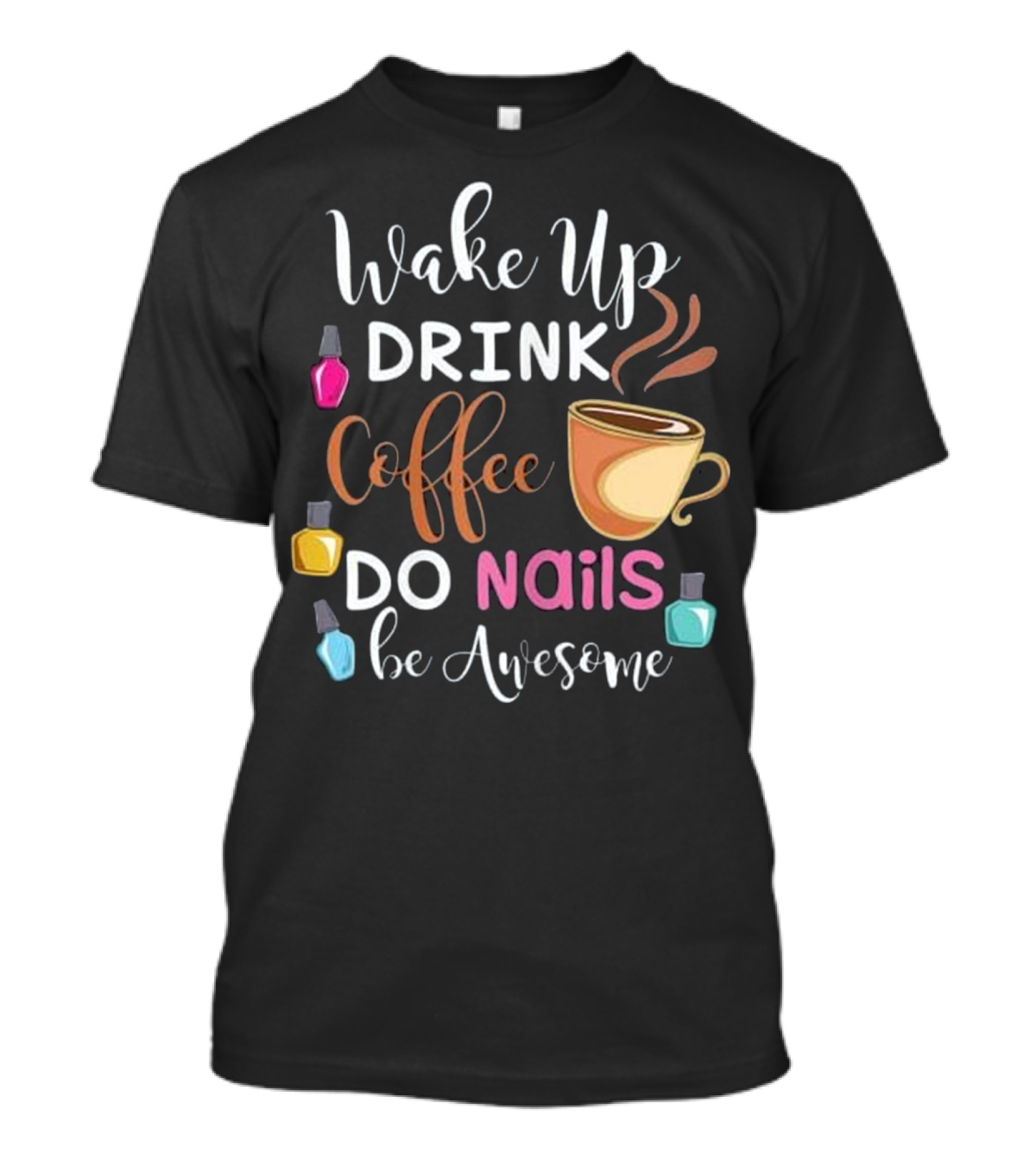 Wake Up Drink Coffee Do Nails Be Awesome T-Shirt