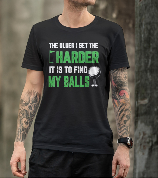 The Older I Get The Harder It Is To Find My Balls Golf Humor T-Shirt