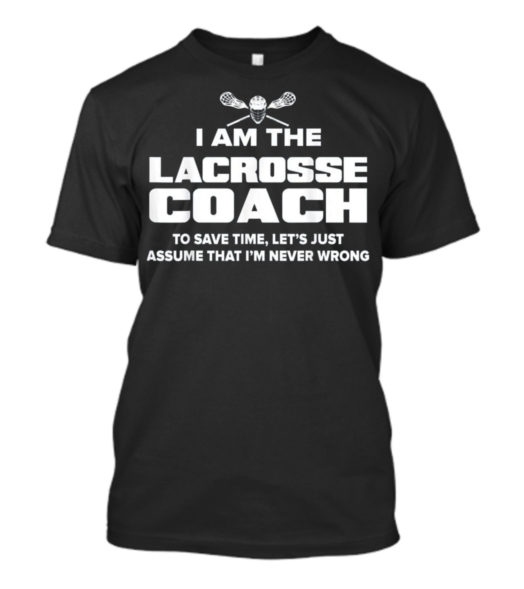 I Am The Lacrosse Coach To Save Time Let's Just Assume That I'm Never Wrong T-Shirt
