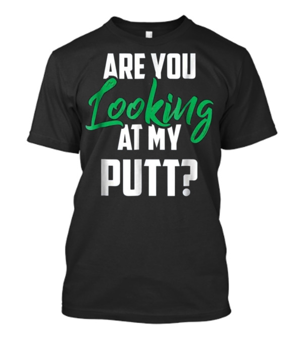 ARE YOU LOOKING AT MY PUTT? T-Shirt