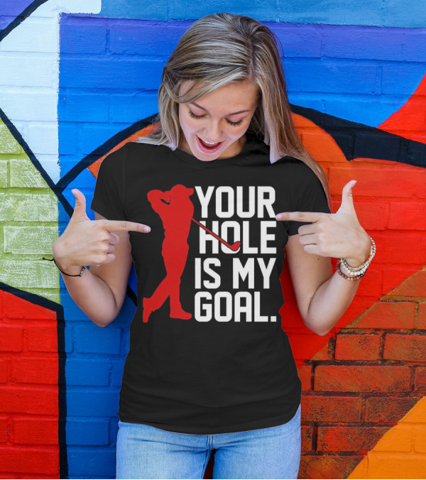 Your Hole Is My Goal Funny Golfer Golf T-Shirt
