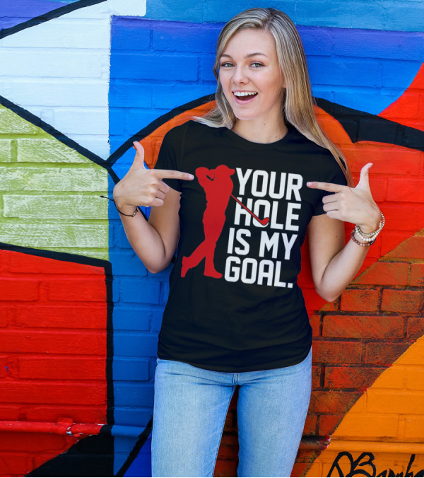 Your Hole Is My Goal Funny Golfer Golf T-Shirt