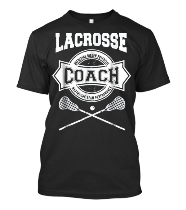 Lacrosse Coach Unlocking Hidden Potential Maximizing Team Performance T-Shirt
