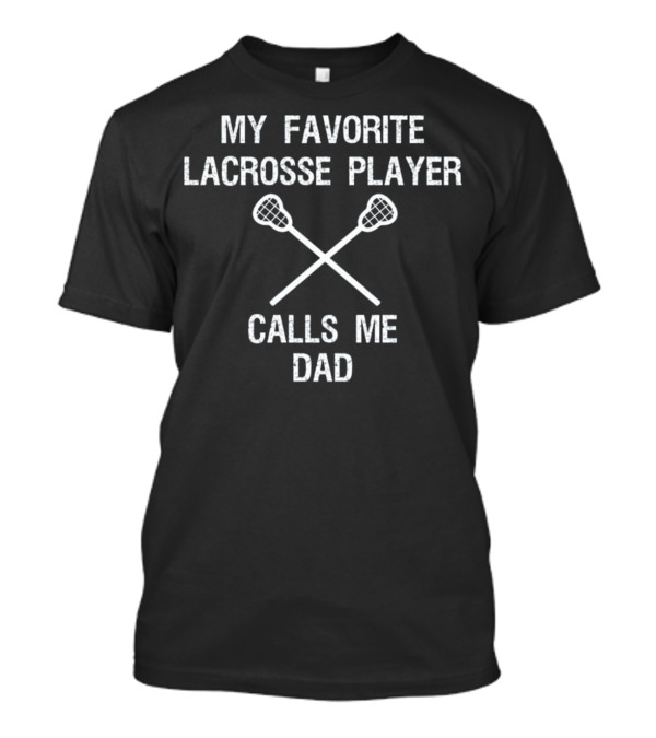 My Favorite Lacrosse Player Calls Me Dad T-Shirt