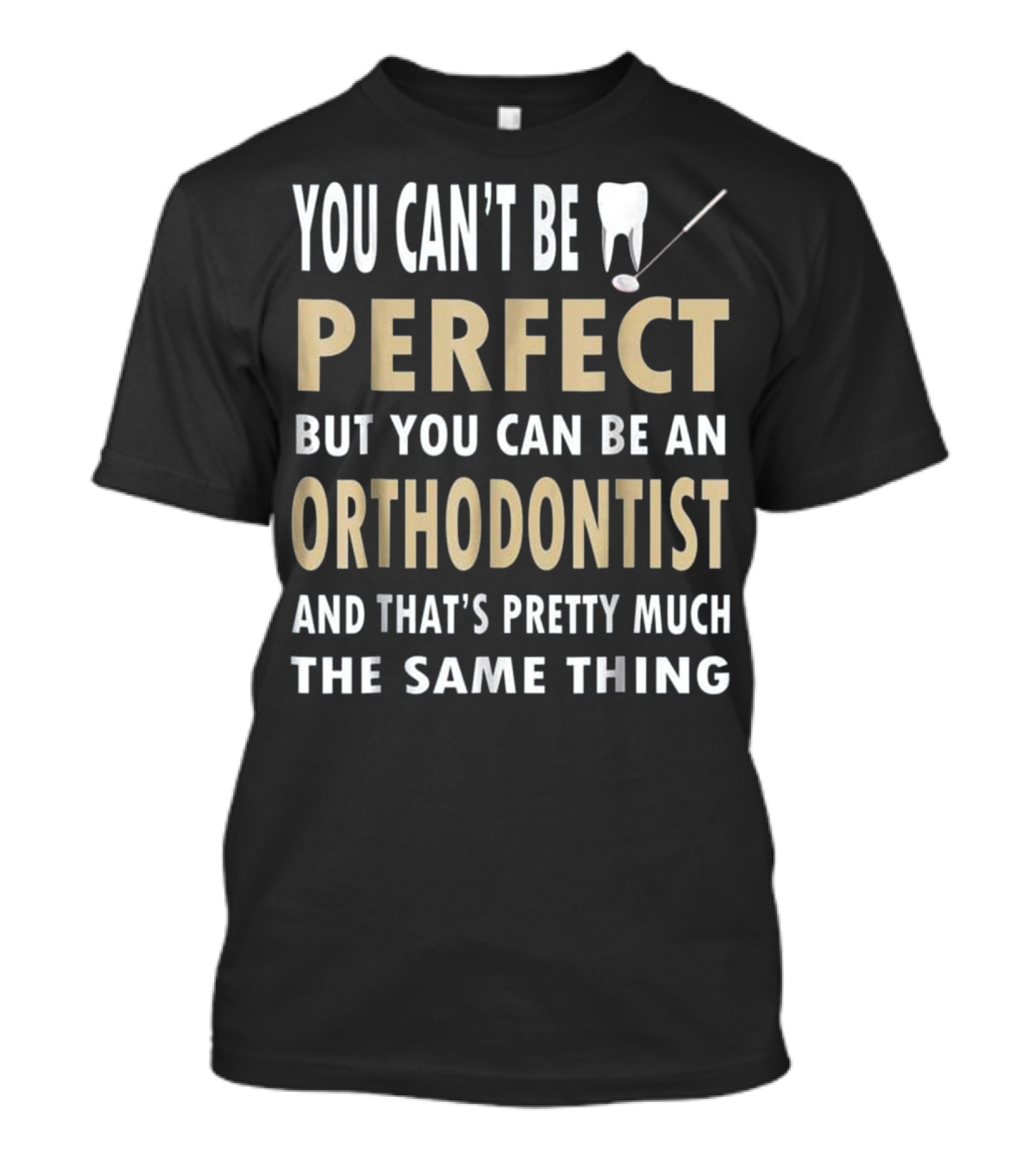 You Can't Be Perfect But You Can Be An Orthodontist And That's Pretty Much The Same Thing Orthodontics Pun Funny Dentist T-Shirt