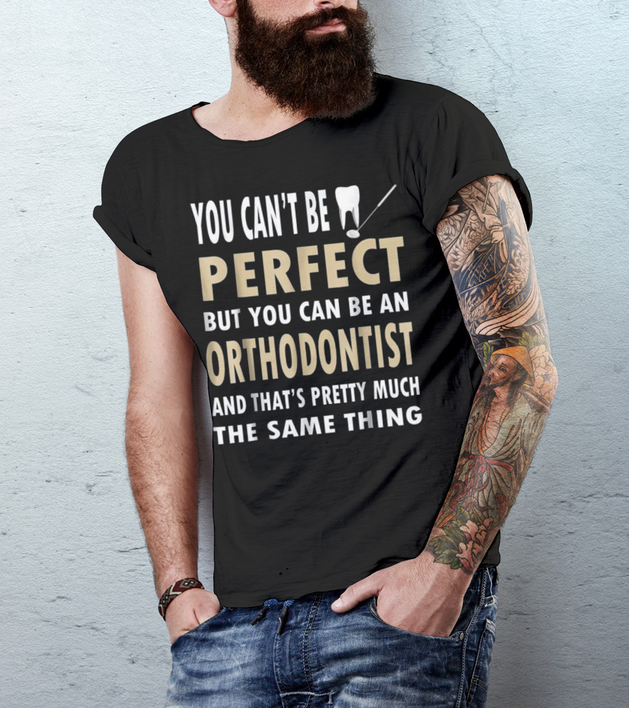 You Can't Be Perfect But You Can Be An Orthodontist And That's Pretty Much The Same Thing Orthodontics Pun Funny Dentist T-Shirt