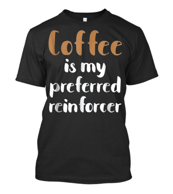 Coffee Is My Preferred Reinforcer Behavior Analyst BCBA ABA Therapist T-Shirt