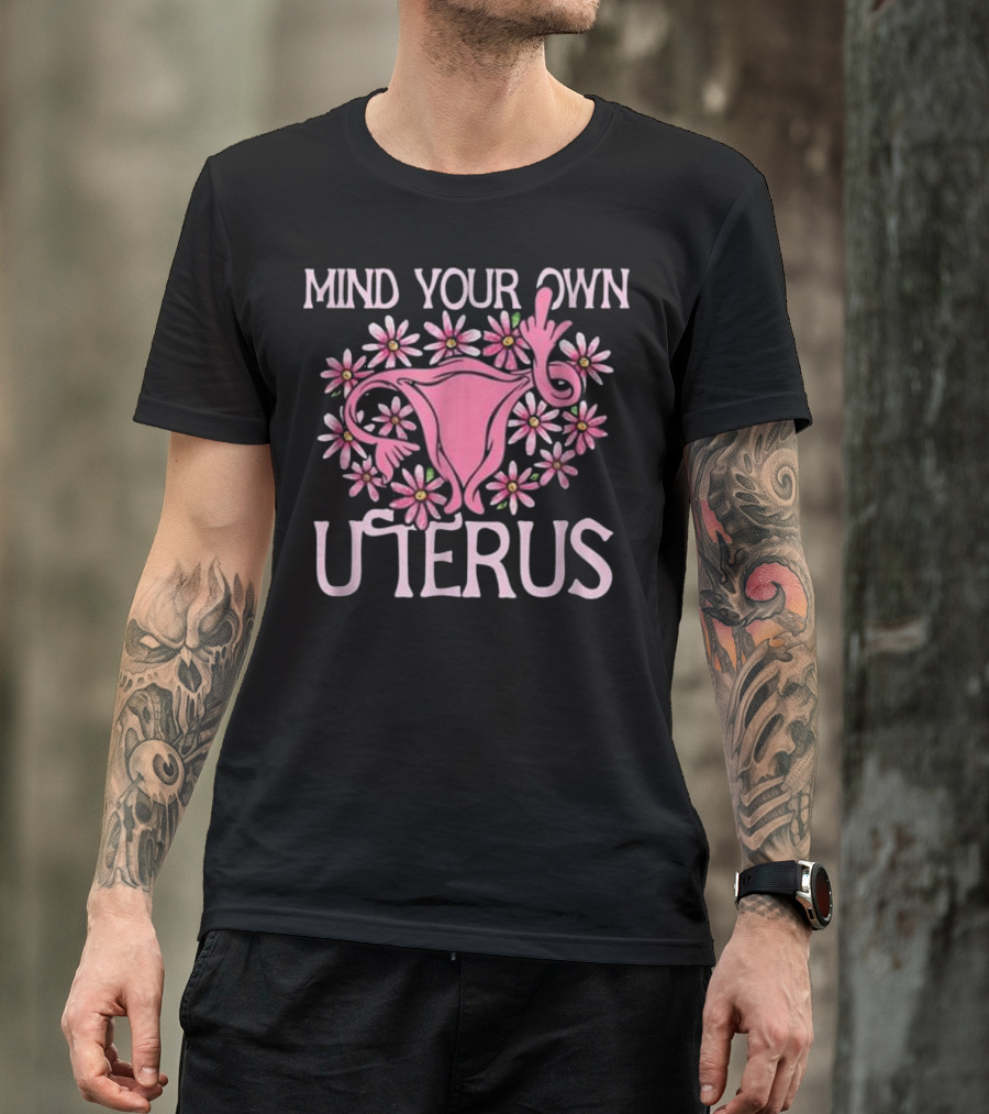 Mind Your Own Uterus Floral Feminism Empowerment With Pink Flowers T-Shirt