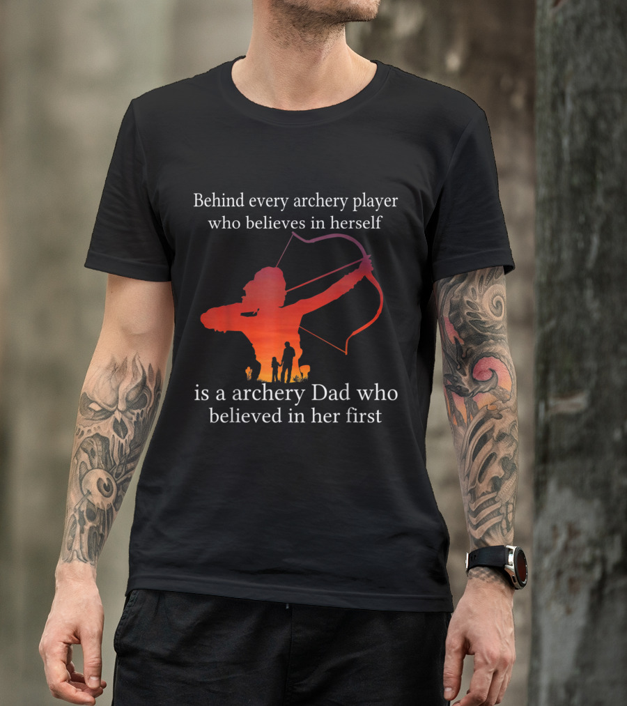 Behind Every Archery Player Who Believes In Herself Is An Archery Dad Who Believed In Her First T-Shirt