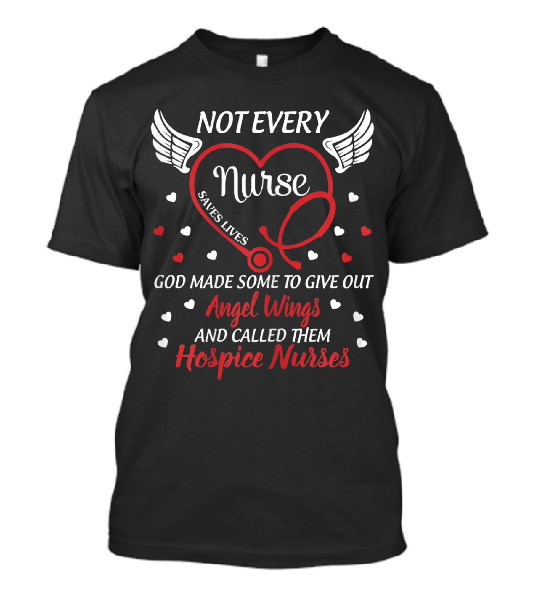 Not Every Nurse Saves Lives God Made Some To Give Out Angel Wings And Called Them Hospice Nurses T-Shirt
