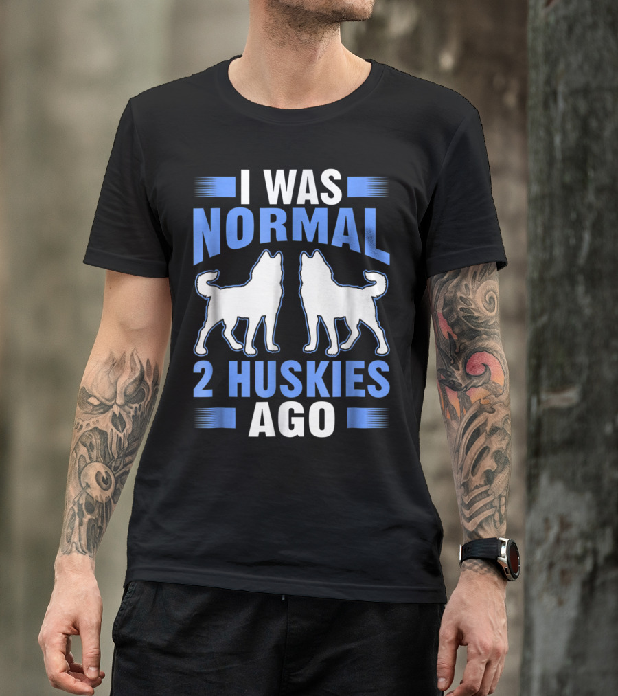 I Was Normal 2 Huskies Ago I Was Normal 2 Huskies Ago T-Shirt