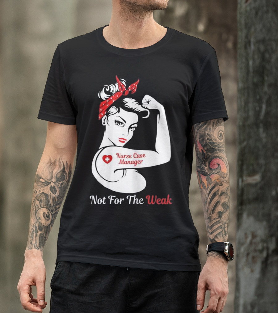 Nurse Case Manager Not For The Weak T-Shirt