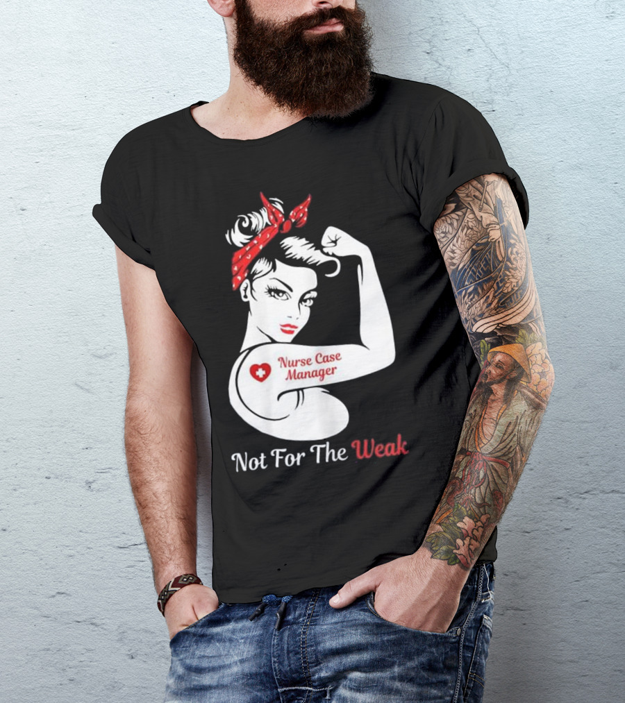 Nurse Case Manager Not For The Weak T-Shirt