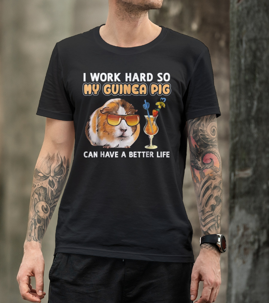I Work Hard So My Guinea Pig Can Have A Better Life T-Shirt