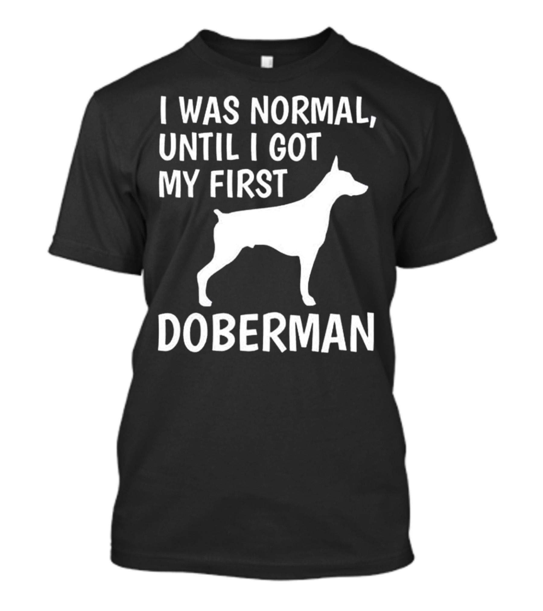 I Was Normal Until I Got My First Doberman T-Shirt