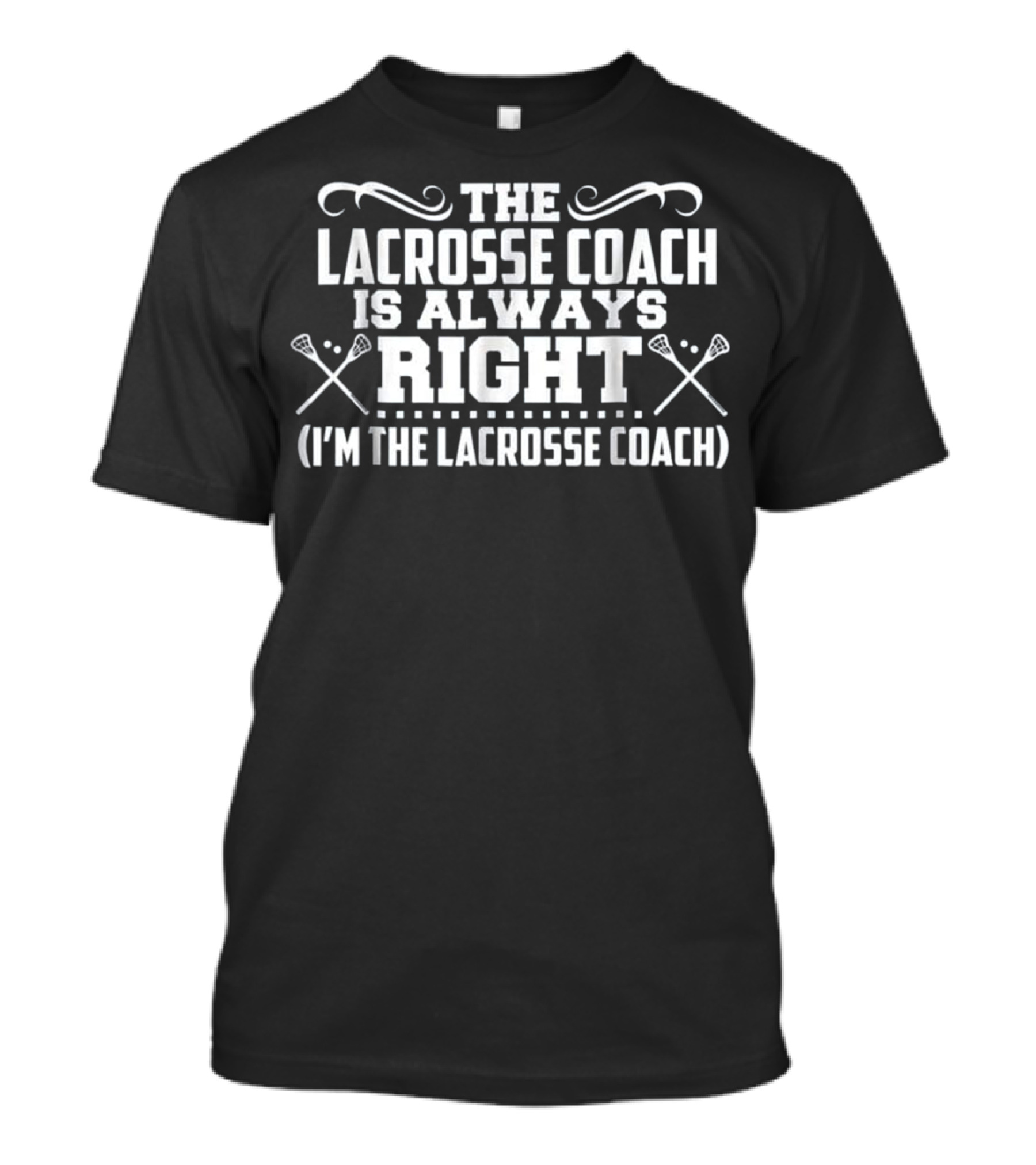 The Lacrosse Coach Is Always Right I'm The Lacrosse Coach T-Shirt