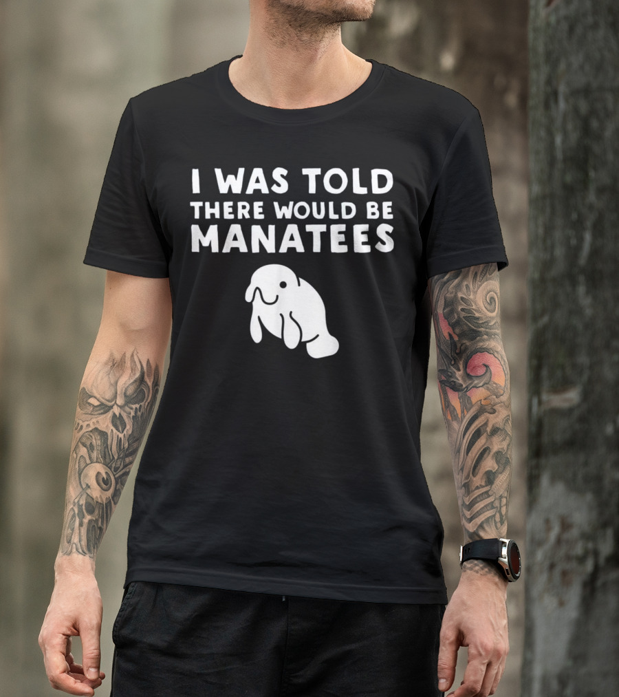 I Was Told There Would Be Manatees Manatee T-Shirt