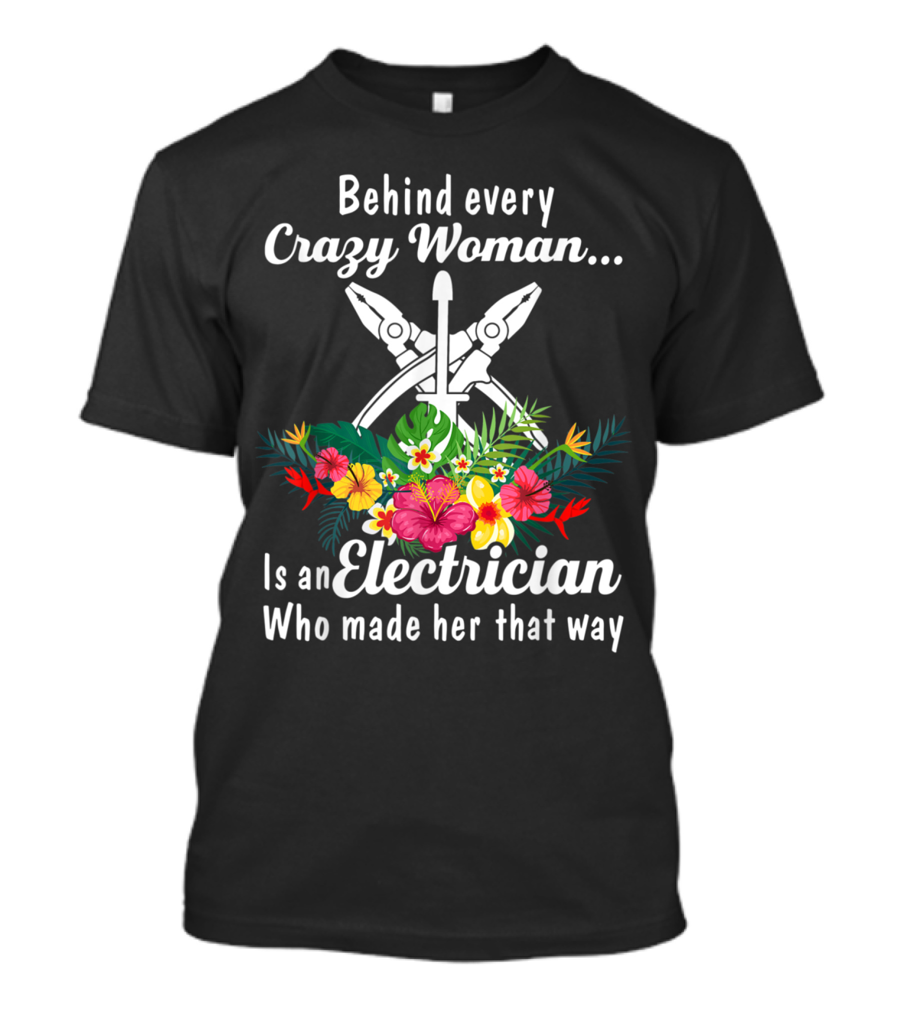 Behind Every Crazy Woman Is An Electrician Who Made Her That Way With Floral T-Shirt