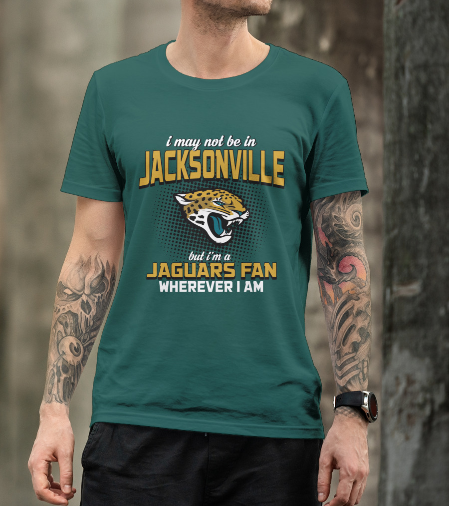I May Not Be In Jacksonville But I'm A Jaguars Fan Wherever I Am T-Shirt