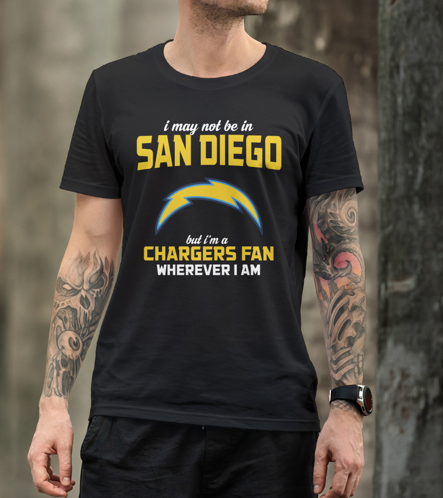 I May Not Be In San Diego But I'm A Chargers Fan Wherever I Am T-Shirt
