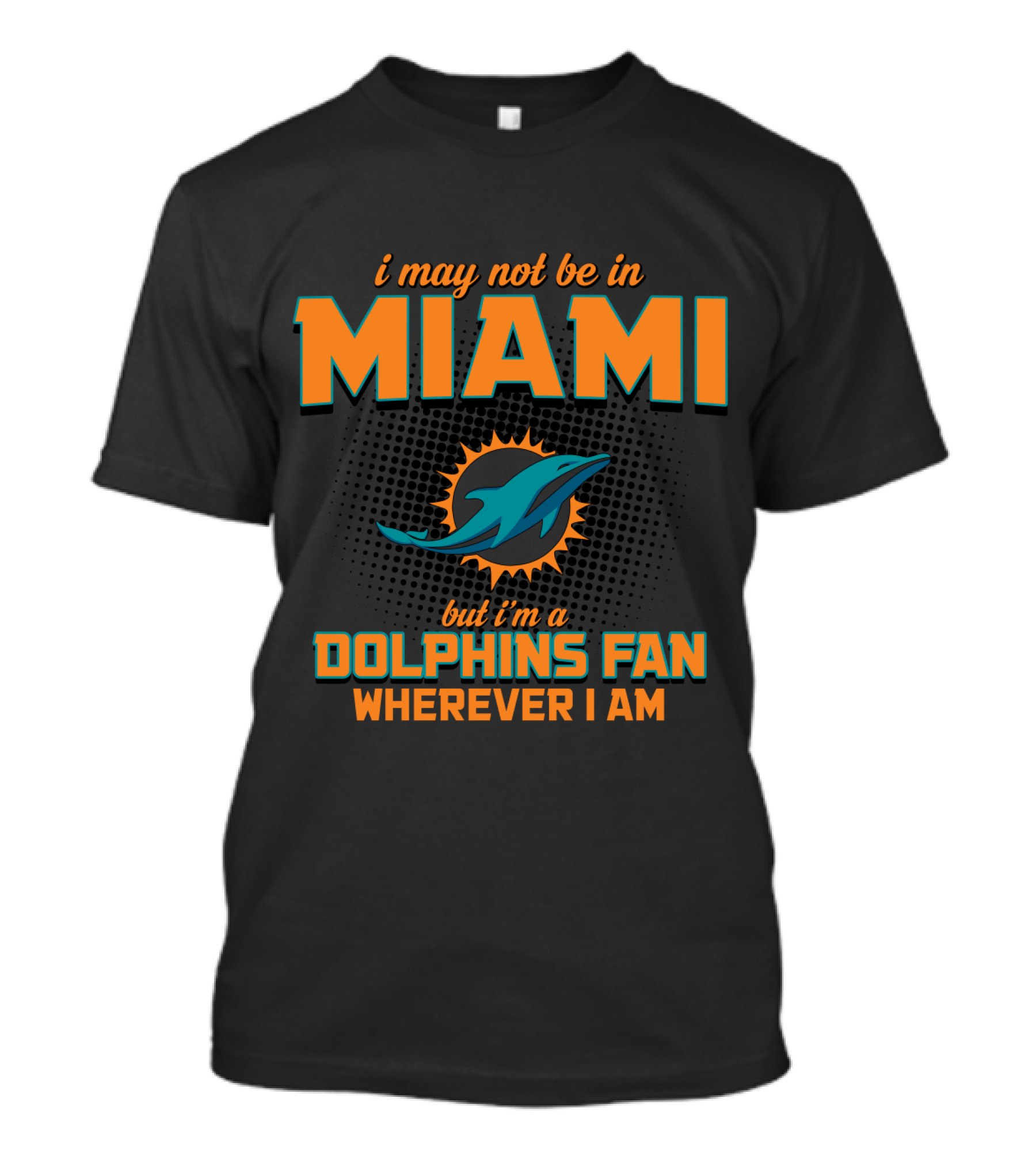 I May Not Be In Miami But I'm A Dolphins Fan Wherever I Am T-Shirt