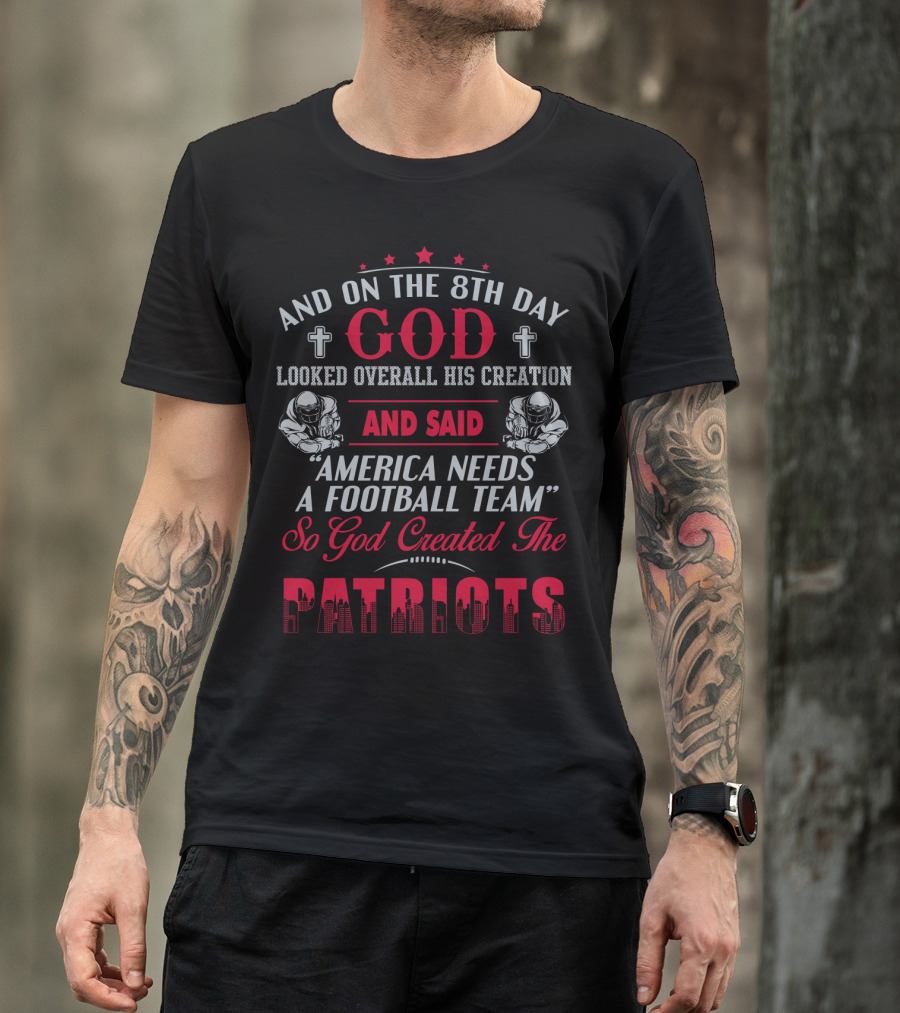 And On The 8Th Day God Created The Patriots America Needs A Football Team T-Shirt