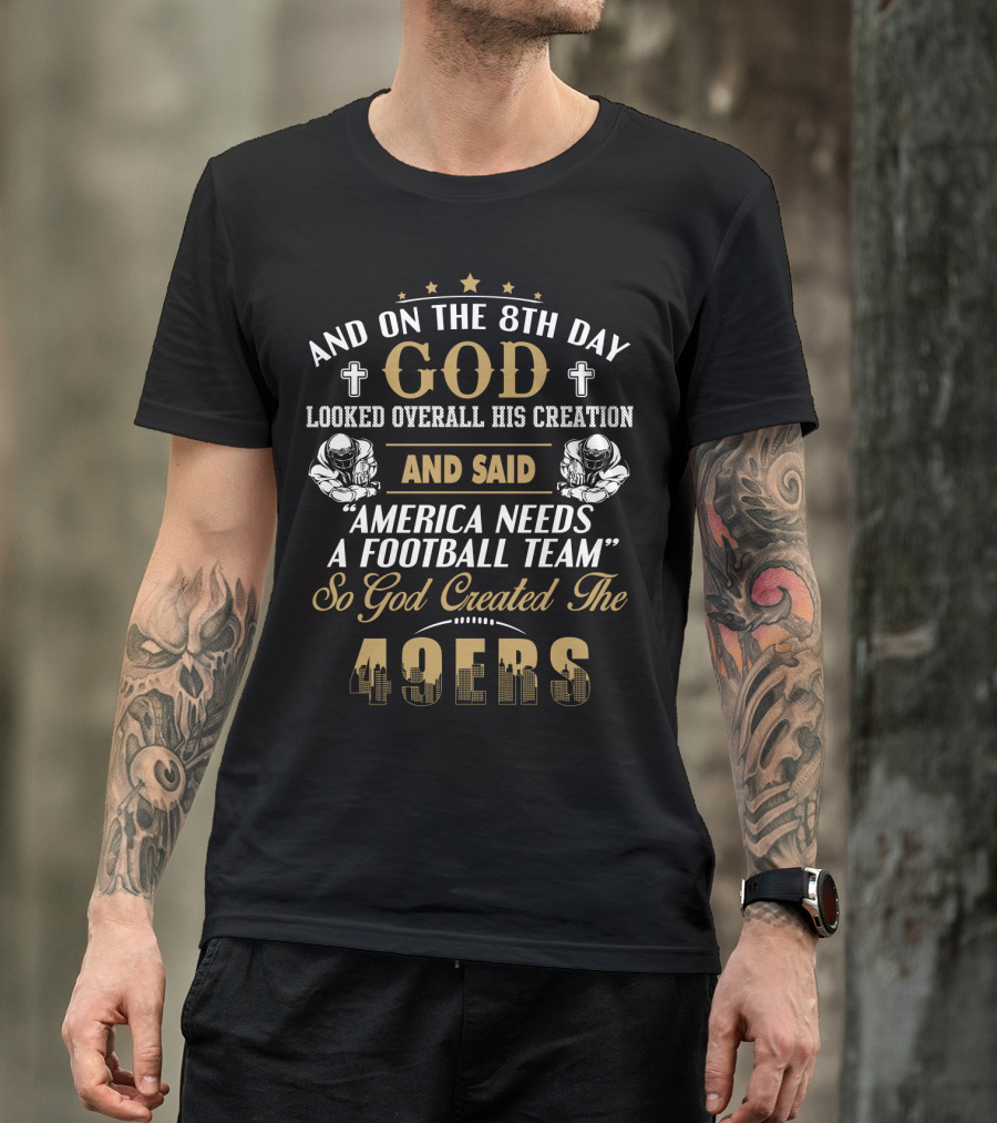 And On The 8Th Day God Looked Overall His Creation And Said America Needs A Football Team So God Created The 49ers T-Shirt