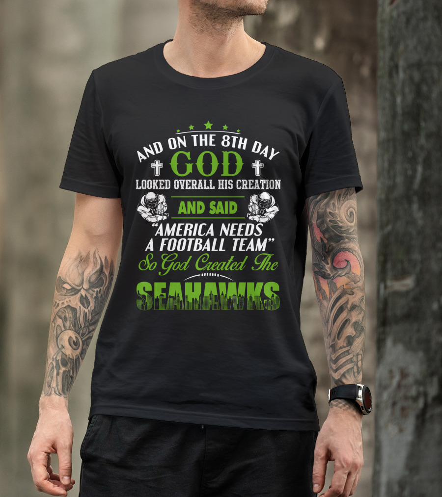 And On The 8Th Day God Looked Overall His Creation And Said America Needs A Football Team So God Created The Seahawks T-Shirt