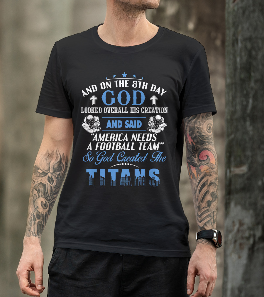 And On The 8Th Day God Looked Overall His Creation And Said America Needs A Football Team So God Created The Titans T-Shirt