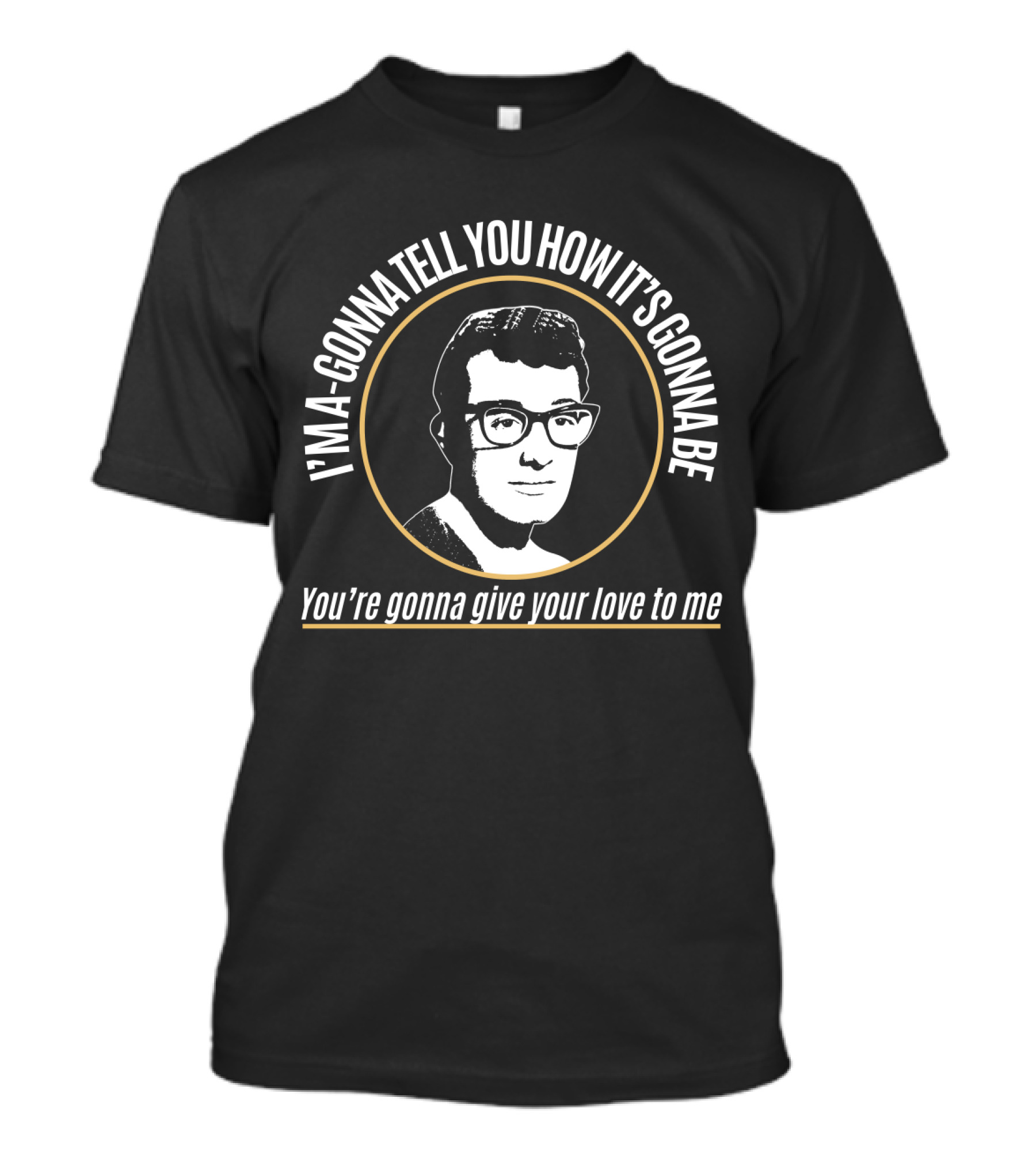 I'm A-Gonna Tell You How It's Gonna Be You're Gonna Give Your Love To Me Bdhl T-Shirt