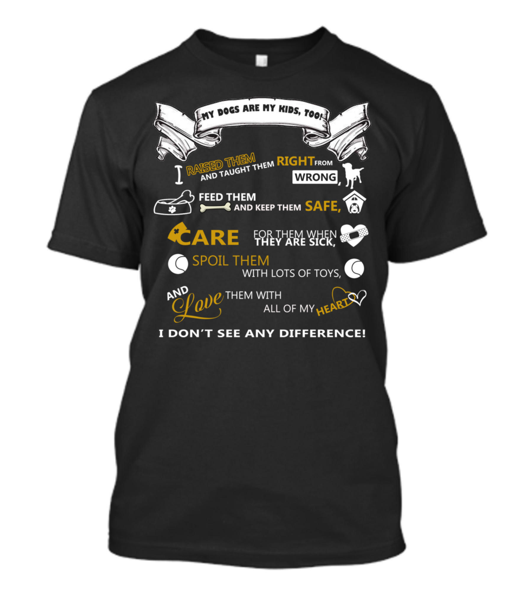 My Dogs Are My Kids Too I Raised Them Right From Wrong Feed Them Safe Care When They Are Sick Spoil Them With Toys Love With Heart I Don’t See Any Difference T-Shirt