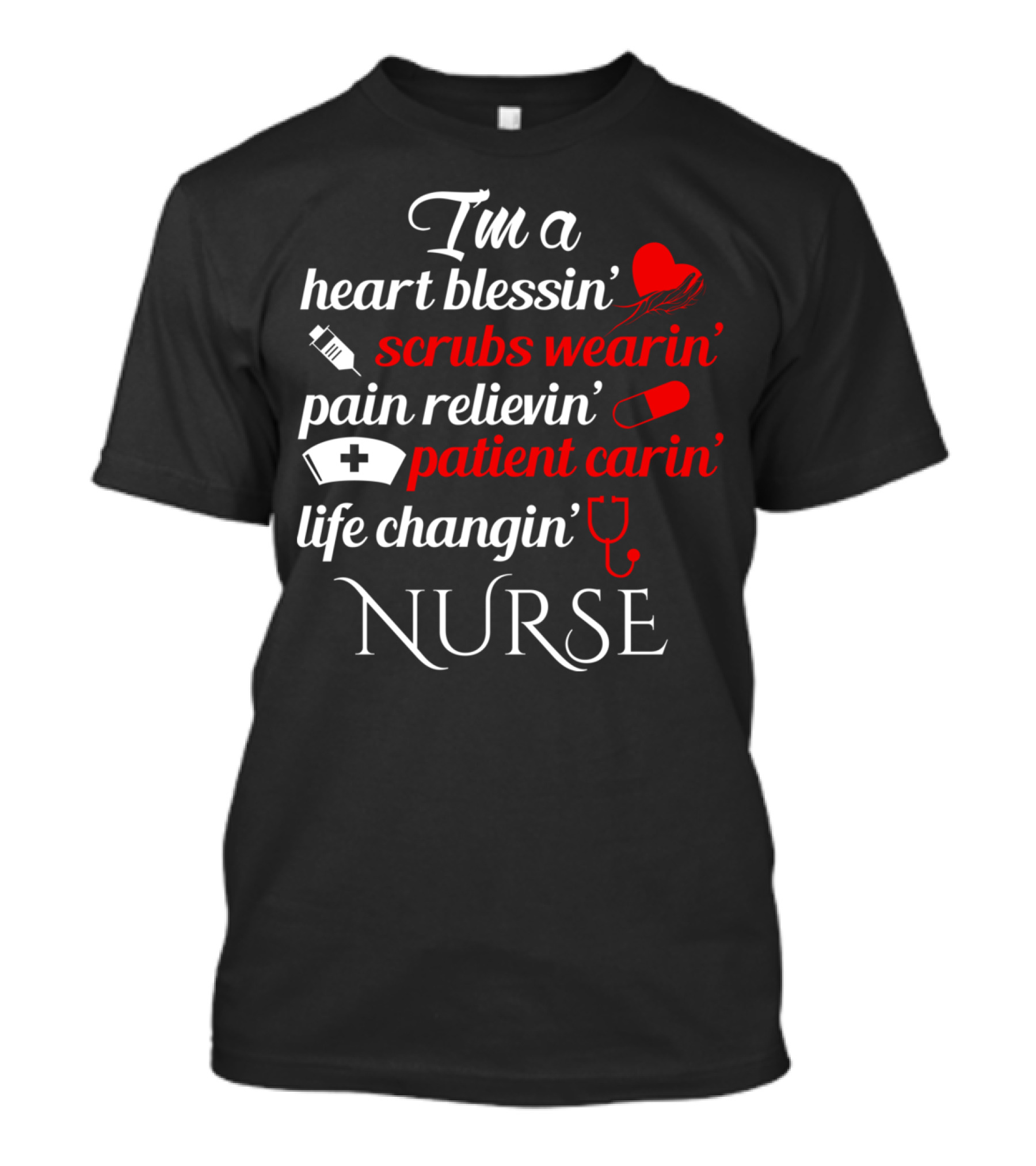 I'm A Heart Blessin' Scrubs Wearin' Pain Relievin' Patient Carin' Life Changin' Nurse T-Shirt
