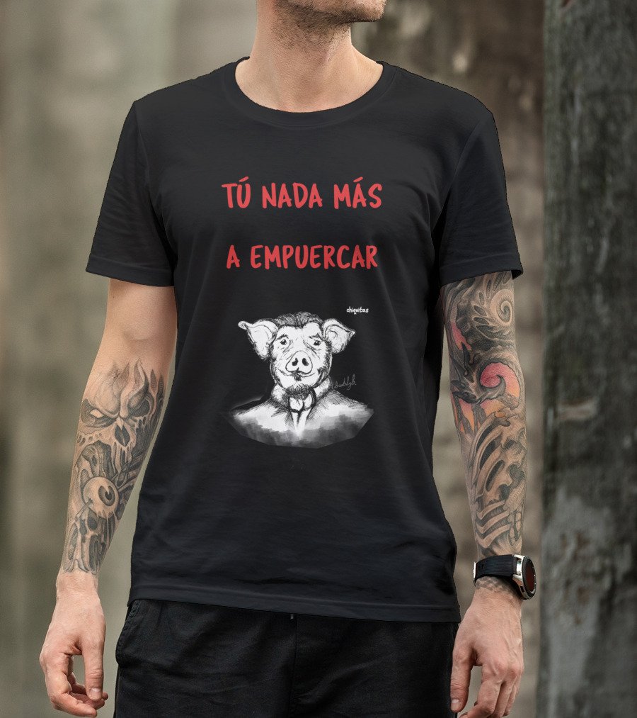 Tú Nada Más Viniste Al Mundo A Empuercar Las Cosas Las Frases Chiquitas T-Shirt