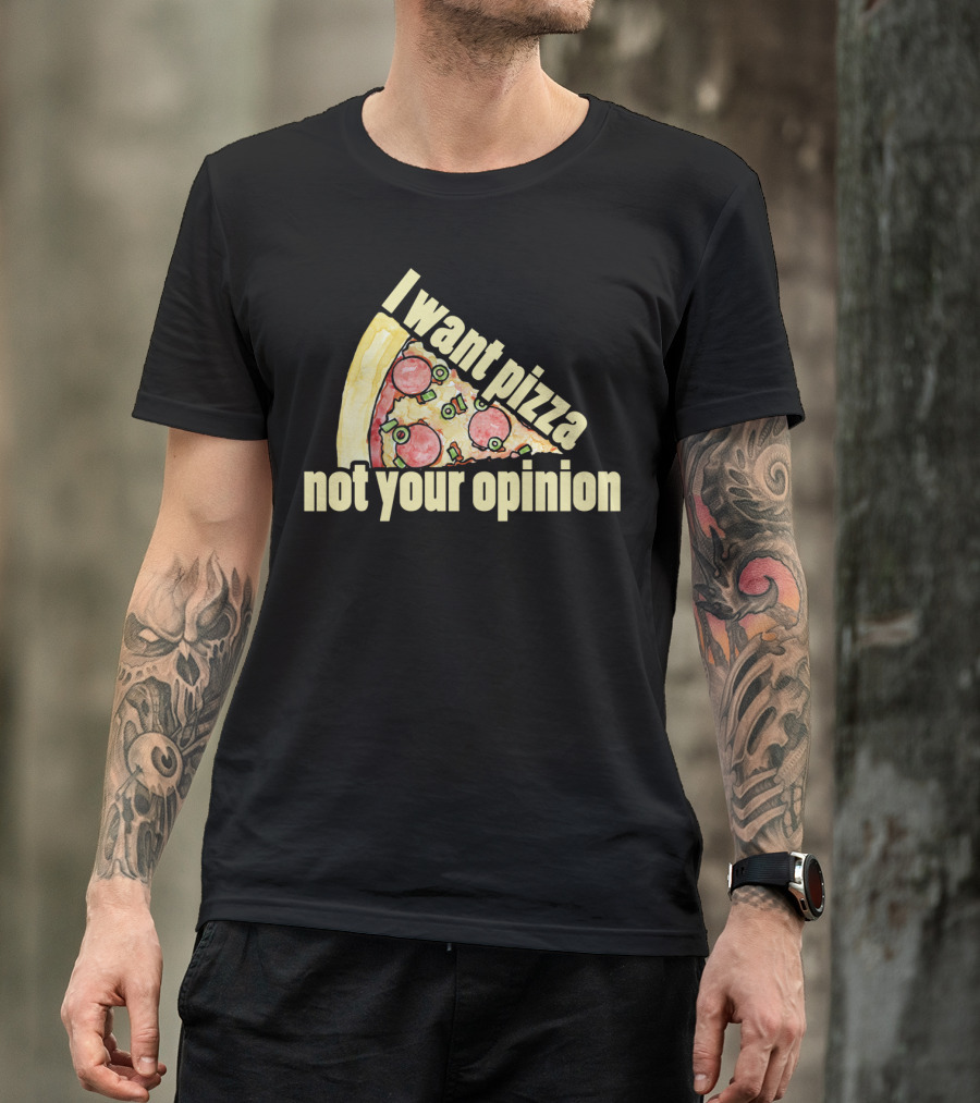 I Want Pizza Not Your Opinion Pizza Slice Humor T-Shirt