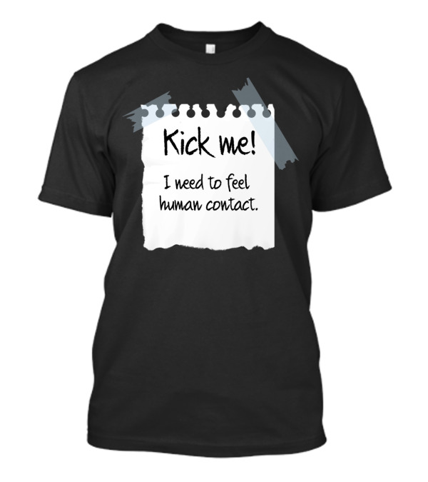 Kick Me I Need To Feel Human Contact T-Shirt