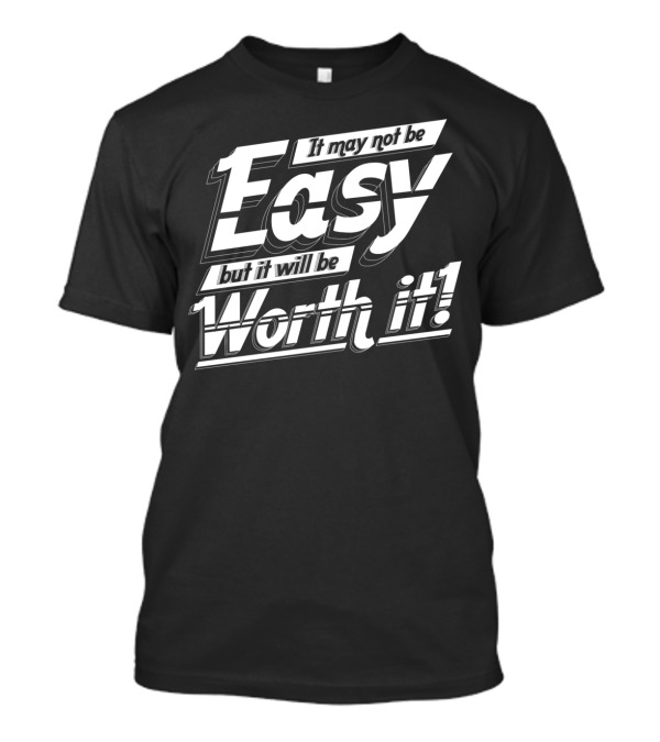 It May Not Be Easy But It Will Be Worth It T-Shirt