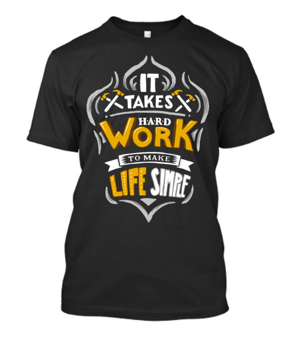 IT TAKES HARD WORK TO MAKE LIFE SIMPLE T-Shirt