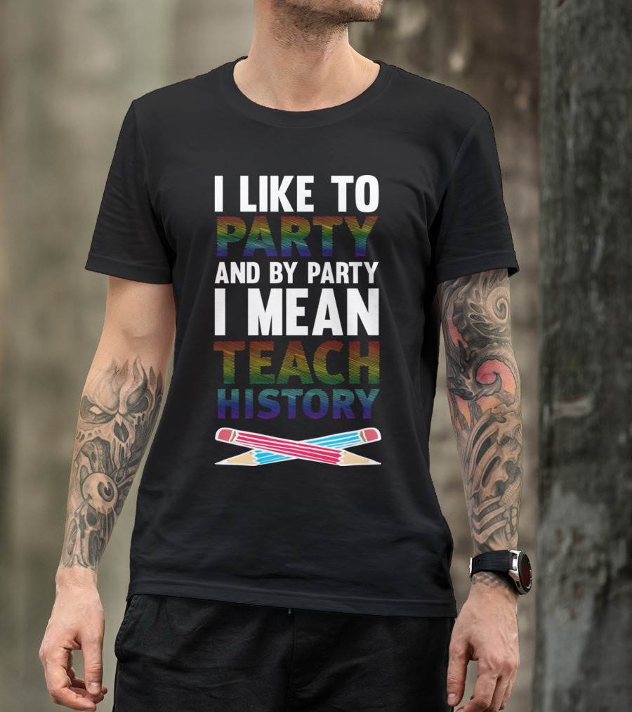 I Like To Party And By Party I Mean Teach History T-Shirt