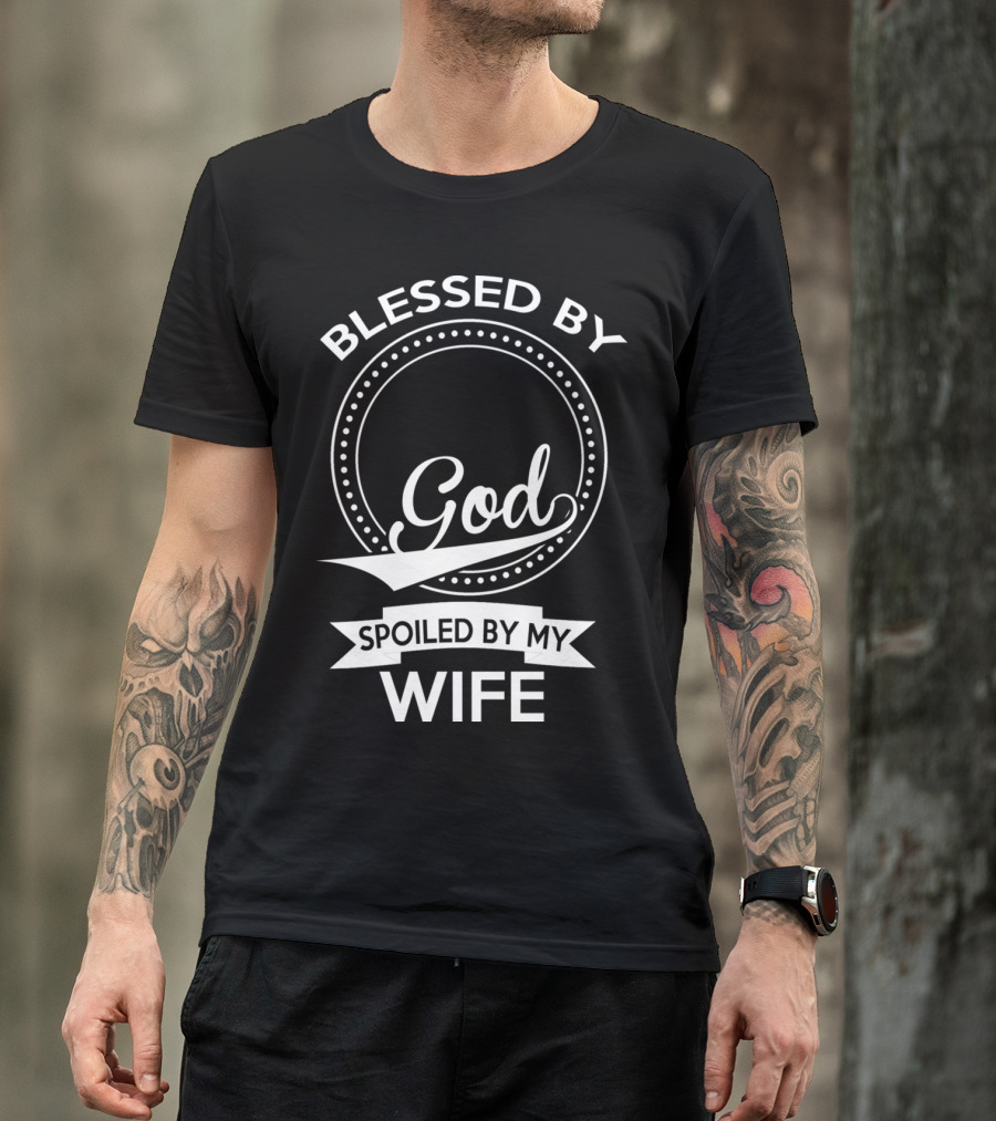 Blessed By God Spoiled By My Wife T-Shirt