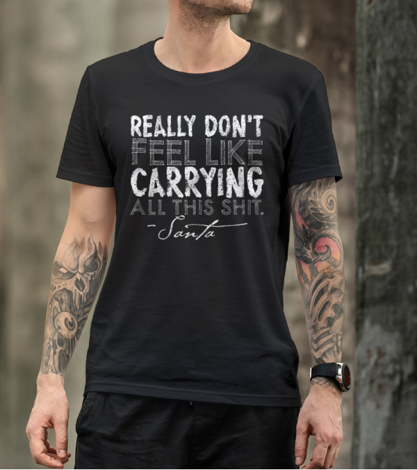 Really Don't Feel Like Carrying All This Shit Santa T-Shirt